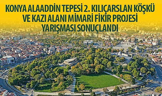 “Konya Alaaddin Tepesi 2. Kılıçarslan Köşkü ve Kazı Alanı Mimari Fikir Projesi Yarışması