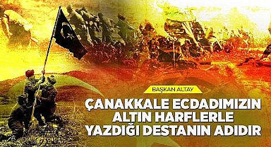 Başkan Altay: “Çanakkale Ecdadımızın Altın Harflerle Yazdığı Destanın Adıdır