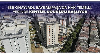 İBB onayladı, Bayrampaşa'da hak temelli, yerinde kentsel dönüşüm başlıyor