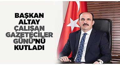 Başkan Altay Çalışan Gazeteciler Günü'nü Kutladı