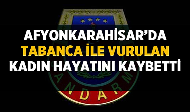Afyonkarahisar'da tabanca ile vurulan kadın hayatını kaybetti